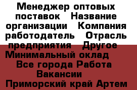 Менеджер оптовых поставок › Название организации ­ Компания-работодатель › Отрасль предприятия ­ Другое › Минимальный оклад ­ 1 - Все города Работа » Вакансии   . Приморский край,Артем г.